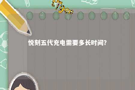 悦刻五代充电需要多长时间？ 